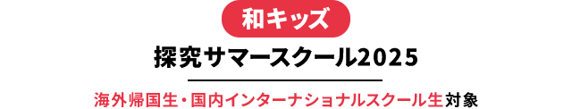 和キッズ　探究サマースクール2025　海外帰国生・国内インターナショナルスクール生対象