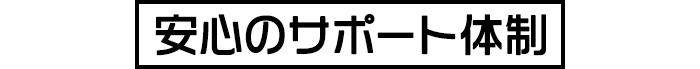 安心のサポート体制