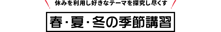 休みを利用し、好きなテーマを探究し尽くす　春・夏・冬の季節講習